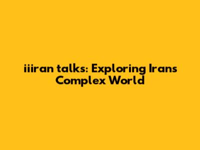 iiiran talks: Exploring Iran's Complex World