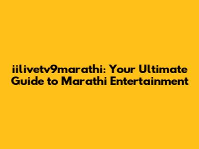 iilivetv9marathi: Your Ultimate Guide to Marathi Entertainment