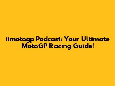 iimotogp Podcast: Your Ultimate MotoGP Racing Guide!