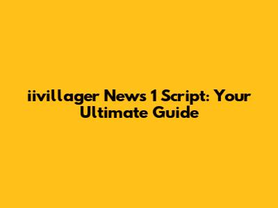 iivillager News 1 Script: Your Ultimate Guide