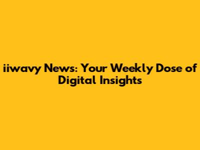 iiwavy News: Your Weekly Dose of Digital Insights