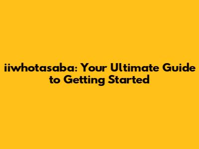 iiwhotasaba: Your Ultimate Guide to Getting Started