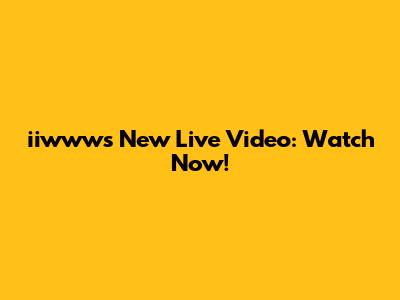 iiwww's New Live Video: Watch Now!