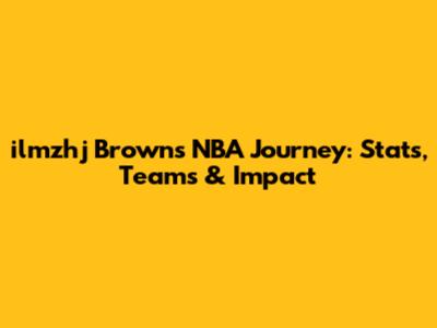 ilmzhj Brown's NBA Journey: Stats, Teams & Impact