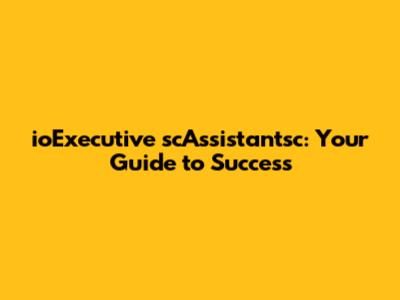 ioExecutive scAssistantsc: Your Guide to Success