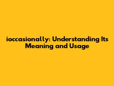 ioccasionally: Understanding Its Meaning and Usage