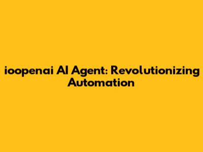 ioopenai AI Agent: Revolutionizing Automation