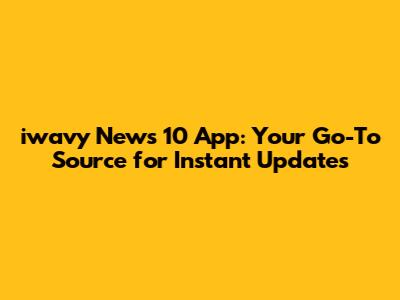 iwavy News 10 App: Your Go-To Source for Instant Updates
