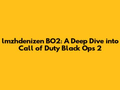 lmzhdenizen BO2: A Deep Dive into Call of Duty Black Ops 2