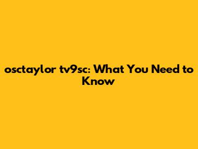 osctaylor tv9sc: What You Need to Know
