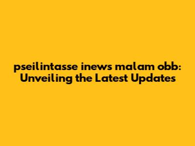 pseilintasse inews malam obb: Unveiling the Latest Updates