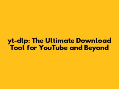 yt-dlp: The Ultimate Download Tool for YouTube and Beyond