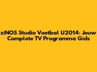 ziNOS Studio Voetbal U2014: Jouw Complete TV Programma Gids
