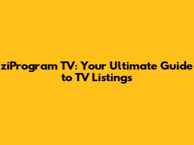 ziProgram TV: Your Ultimate Guide to TV Listings
